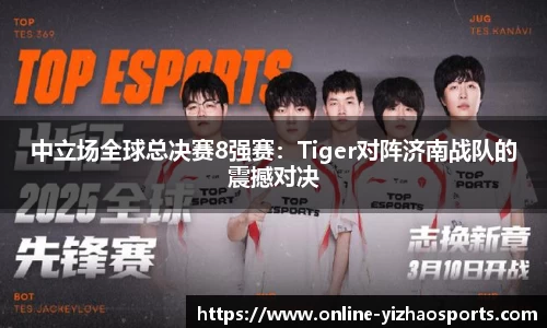 中立场全球总决赛8强赛：Tiger对阵济南战队的震撼对决