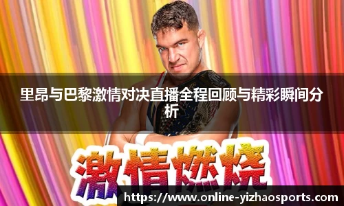 里昂与巴黎激情对决直播全程回顾与精彩瞬间分析